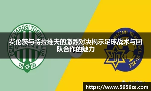 费伦茨与特拉维夫的激烈对决揭示足球战术与团队合作的魅力